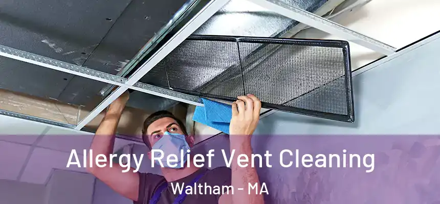 Allergy Relief Vent Cleaning Waltham - MA