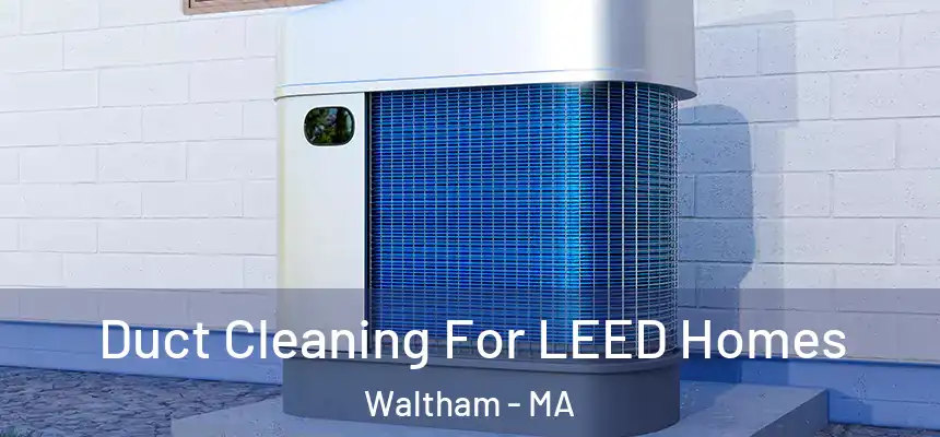  Duct Cleaning For LEED Homes Waltham - MA