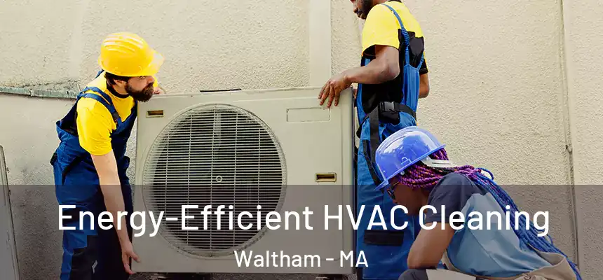 Energy-Efficient HVAC Cleaning Waltham - MA